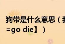 狗带是什么意思（我选择狗带是什么梗【狗带=go die】）