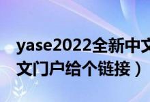 yase2022全新中文门户域名（亚瑟最大的中文门户给个链接）