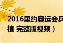 2016里约奥运会乒乓球赛（男单马龙vs郑荣植 完整版视频）