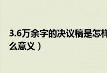 3.6万余字的决议稿是怎样形成的（3.6万余字的决议稿有什么意义）