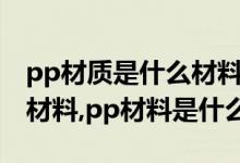 pp材质是什么材料主要用途（pp材质是什么材料,pp材料是什么）