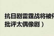 抗日剧雷霆战将被停播下架（此前被人民日报批评太偶像剧）