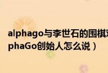 alphago与李世石的围棋对决（李世石首赢AlphaGo看看AlphaGo创始人怎么说）