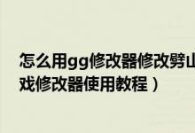 怎么用gg修改器修改劈山大师（游戏修改大师下载安装,游戏修改器使用教程）