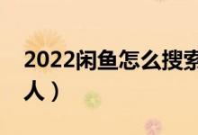 2022闲鱼怎么搜索用户（闲鱼怎么通过id找人）