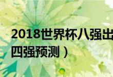 2018世界杯八强出炉后怎么比（2018世界杯四强预测）