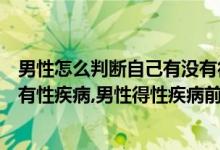 男性怎么判断自己有没有得性疾病（男性怎么判断自己有没有性疾病,男性得性疾病前兆）