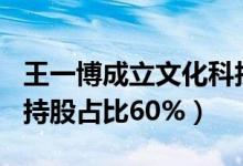 王一博成立文化科技公司（注资200万王一博持股占比60%）