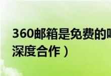 360邮箱是免费的吗（360与网易邮箱等产品深度合作）