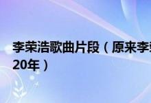 李荣浩歌曲片段（原来李荣浩出道才七年网友：你老婆出道20年）