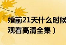 婚前21天什么时候播出（综艺婚前21天免费观看高清全集）