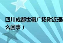 四川成都世豪广场附近现疑似病例（成都雅颂居疫情到底怎么回事）