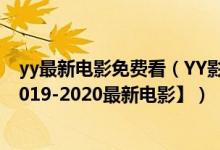 yy最新电影免费看（YY影视高清首播影院在线观看视频【2019-2020最新电影】）