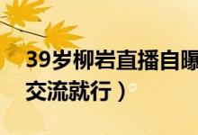 39岁柳岩直播自曝择偶标准（相互理解坦诚交流就行）