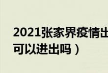 2021张家界疫情出入最新规定（张家界现在可以进出吗）