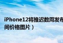 iPhone12将推迟数周发布是真的吗（iPhone12最新发布时间价格图片）