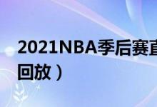 2021NBA季后赛直播在线（nba季后赛录像回放）