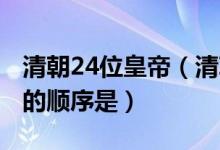 清朝24位皇帝（清朝24位皇帝列表 清朝皇帝的顺序是）