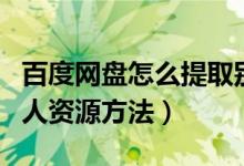 百度网盘怎么提取别人资源（百度网盘提取别人资源方法）