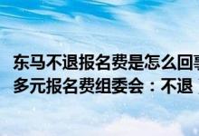 东马不退报名费是怎么回事（东马不退报名费选手讨要1000多元报名费组委会：不退）