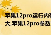 苹果12pro运行内存多大（苹果12pro内存多大,苹果12pro参数）