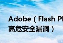 Adobe（Flash Player v10.3.183.10 修复高危安全漏洞）