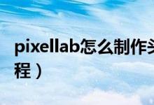 pixellab怎么制作头像（pixellab制作头像教程）