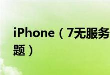 iPhone（7无服务怎么回事 被召回称电路问题）