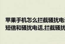 苹果手机怎么拦截骚扰电话和短信（苹果手机如何拦截垃圾短信和骚扰电话,拦截骚扰电话教程）