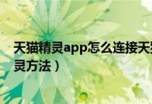 天猫精灵app怎么连接天猫精灵（天猫精灵app连接天猫精灵方法）