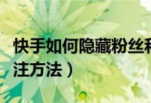 快手如何隐藏粉丝和关注（快手隐藏粉丝和关注方法）