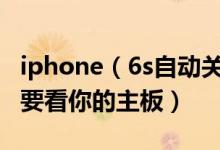 iphone（6s自动关机只要换电池就好了吗 还要看你的主板）