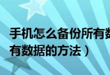 手机怎么备份所有数据（安卓苹果手机备份所有数据的方法）