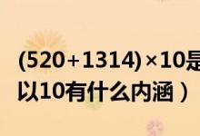 (520+1314)×10是什么意思（520加1314乘以10有什么内涵）