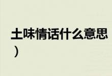 土味情话什么意思（土味情话大全100条合集）