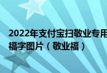 2022年支付宝扫敬业专用福字_容易得敬业福的福字_100种福字图片（敬业福）