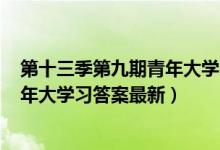 第十三季第九期青年大学习答案完整截图（第13季第9期青年大学习答案最新）