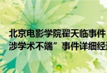 北京电影学院翟天临事件（北影、北大相继发声！“翟天临涉学术不端”事件详细经过曝光）