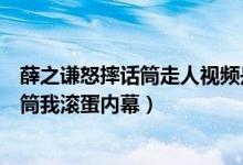 薛之谦怒摔话筒走人视频是真的吗（明日之子薛之谦怒摔话筒我滚蛋内幕）