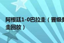 阿根廷1-0巴拉圭（晋级美洲杯8强 2021美洲杯阿根廷巴拉圭回放）