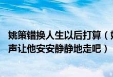 姚策错换人生以后打算（姚策错换人生最新消息,姚策生父发声让他安安静静地走吧）