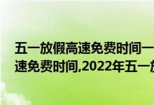 五一放假高速免费时间一览2020（五一高速免费吗,五一高速免费时间,2022年五一放假安排）