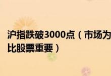 沪指跌破3000点（市场为何遭遇重挫_专家:大跌勿恐慌 生活比股票重要）