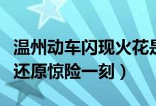 温州动车闪现火花是怎么回事（事故原因曝光还原惊险一刻）