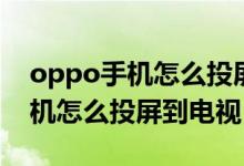 oppo手机怎么投屏到电视上观看（oppo手机怎么投屏到电视）