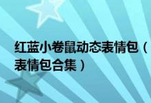 红蓝小卷鼠动态表情包（小卷鼠gif表情包 抖音超火小卷鼠表情包合集）