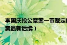 李国庆抢公章案一审裁定被要求赔偿10万多（李国庆抢公章案最新后续）