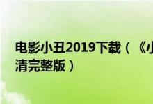 电影小丑2019下载（《小丑2019电影版》(完整无删减)高清完整版）