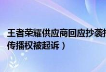 王者荣耀供应商回应抄袭指控（腾讯1752次因侵害作品网络传播权被起诉）