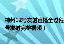 神州12号发射直播全过程（神舟十二号发射直播及神舟十二号发射完整视频）